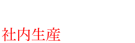 完全自開発社内生産へのこだわり