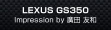 LEXUS GSR350　Impression by 廣田 友和