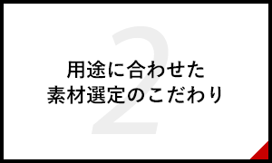 用途に合わせた素材選定へのこだわり