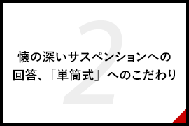 懐の深いサスペンションへの回答、「単筒式」へのこだわり